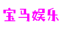 宝马娱乐平台-宝马游戏平台-宝马体育官网首页